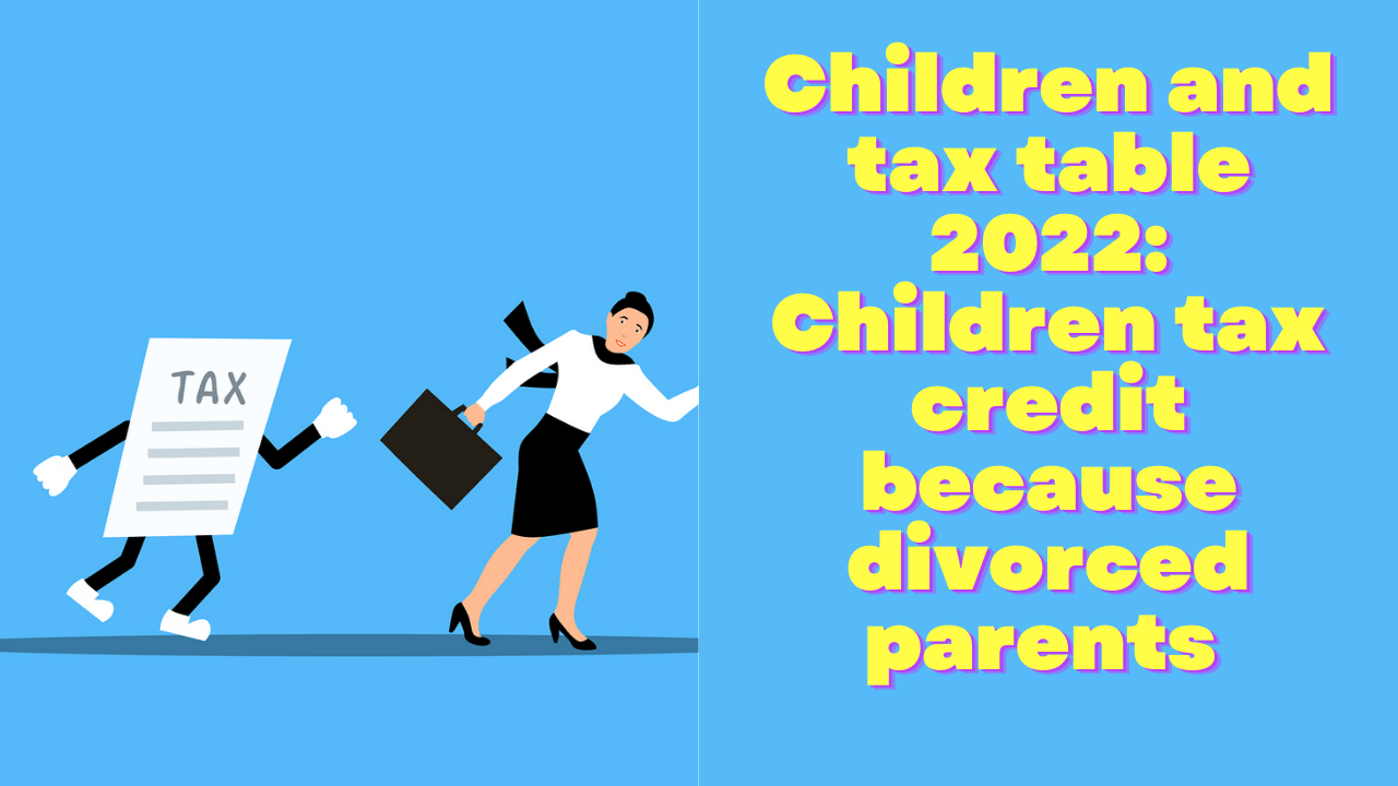 Children and tax table 2022: Children tax credit because divorced parents